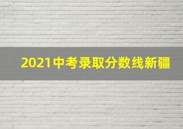 2021中考录取分数线新疆