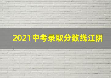 2021中考录取分数线江阴