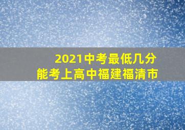 2021中考最低几分能考上高中福建福清市