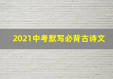 2021中考默写必背古诗文