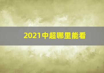 2021中超哪里能看