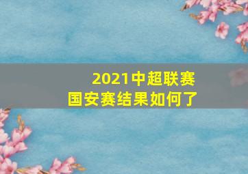 2021中超联赛国安赛结果如何了