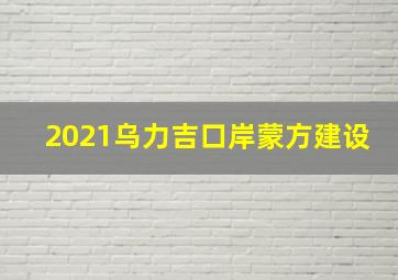 2021乌力吉口岸蒙方建设