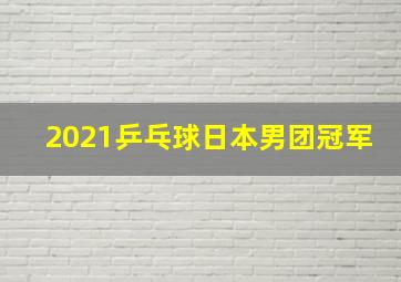 2021乒乓球日本男团冠军