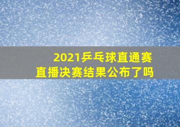 2021乒乓球直通赛直播决赛结果公布了吗