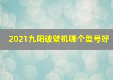 2021九阳破壁机哪个型号好