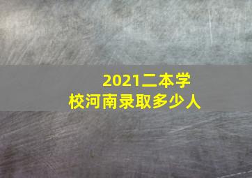 2021二本学校河南录取多少人