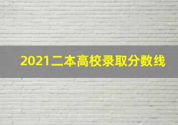 2021二本高校录取分数线