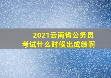 2021云南省公务员考试什么时候出成绩啊