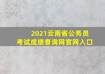 2021云南省公务员考试成绩查询网官网入口