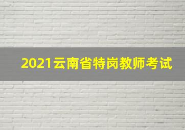 2021云南省特岗教师考试