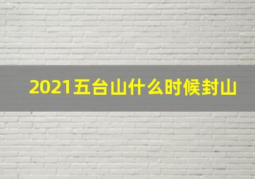 2021五台山什么时候封山