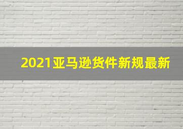 2021亚马逊货件新规最新