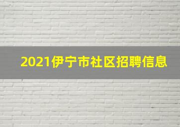 2021伊宁市社区招聘信息