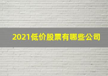 2021低价股票有哪些公司