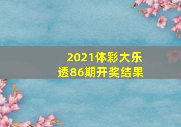 2021体彩大乐透86期开奖结果