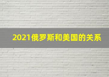 2021俄罗斯和美国的关系