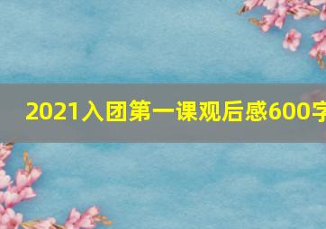 2021入团第一课观后感600字