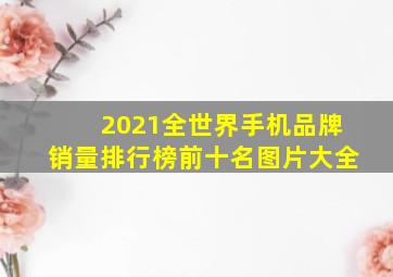 2021全世界手机品牌销量排行榜前十名图片大全