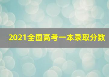 2021全国高考一本录取分数