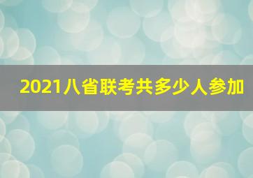 2021八省联考共多少人参加