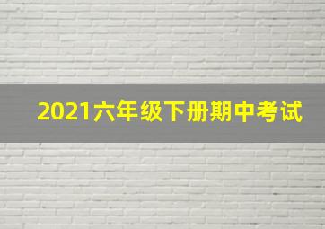 2021六年级下册期中考试