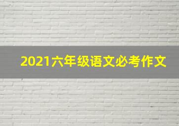 2021六年级语文必考作文