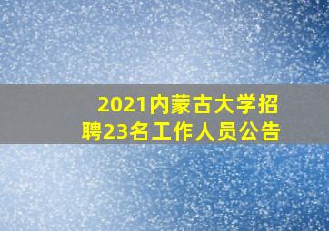 2021内蒙古大学招聘23名工作人员公告