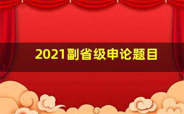 2021副省级申论题目