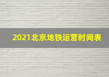 2021北京地铁运营时间表