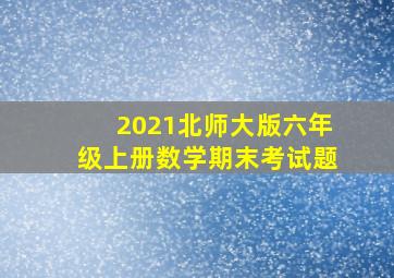 2021北师大版六年级上册数学期末考试题