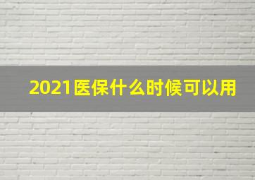 2021医保什么时候可以用