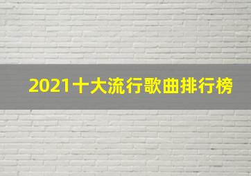 2021十大流行歌曲排行榜