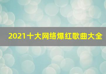 2021十大网络爆红歌曲大全