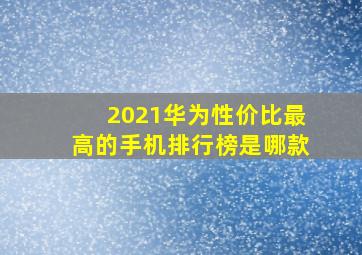 2021华为性价比最高的手机排行榜是哪款