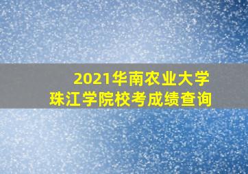 2021华南农业大学珠江学院校考成绩查询