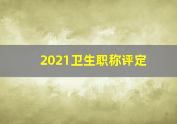 2021卫生职称评定