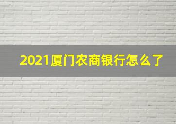 2021厦门农商银行怎么了