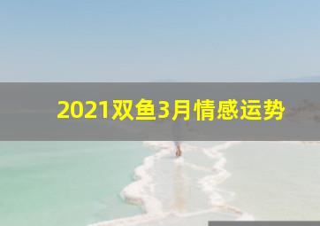 2021双鱼3月情感运势