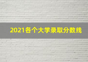 2021各个大学录取分数线