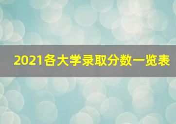 2021各大学录取分数一览表