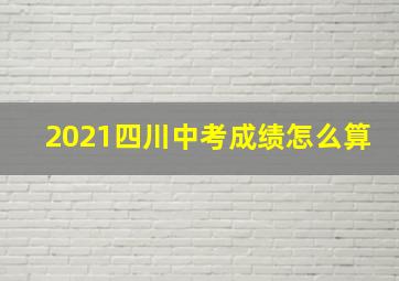 2021四川中考成绩怎么算