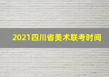 2021四川省美术联考时间