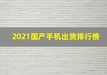 2021国产手机出货排行榜