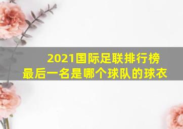 2021国际足联排行榜最后一名是哪个球队的球衣