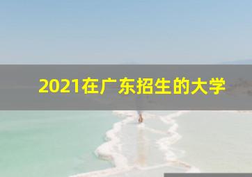 2021在广东招生的大学