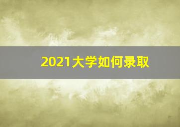 2021大学如何录取