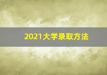 2021大学录取方法