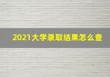 2021大学录取结果怎么查