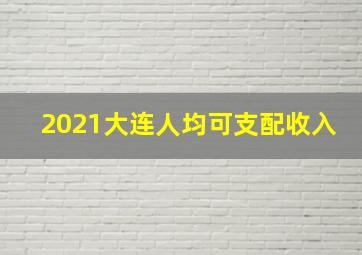 2021大连人均可支配收入